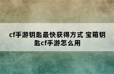 cf手游钥匙最快获得方式 宝箱钥匙cf手游怎么用